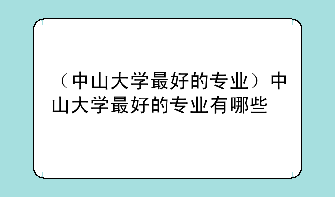 （中山大学最好的专业）中山大学最好的专业有哪些