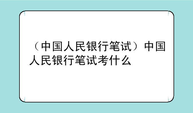 （中国人民银行笔试）中国人民银行笔试考什么