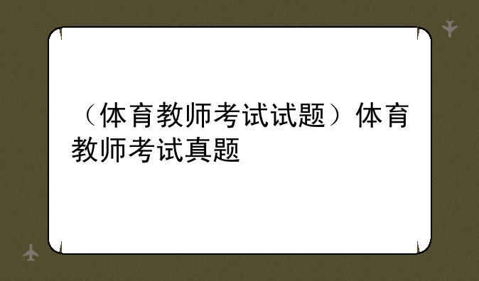 （体育教师考试试题）体育教师考试真题