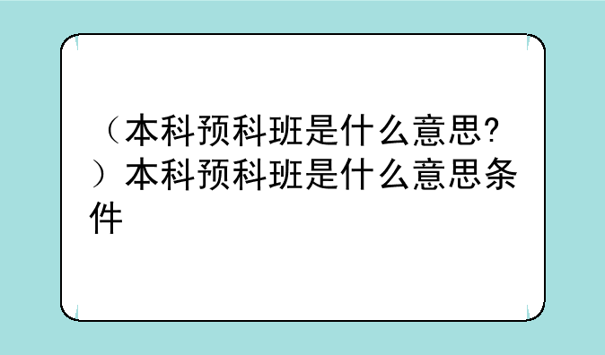 （本科预科班是什么意思?）本科预科班是什么意思条件