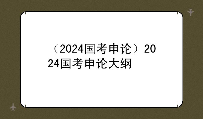 （2024国考申论）2024国考申论大纲
