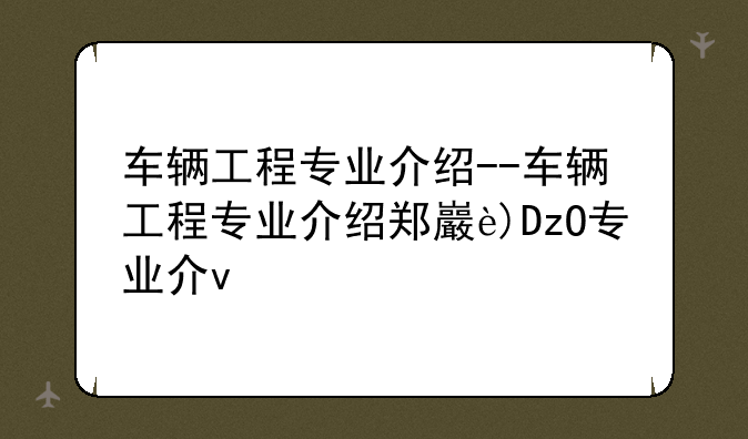 车辆工程专业介绍--车辆工程专业介绍郑州大学