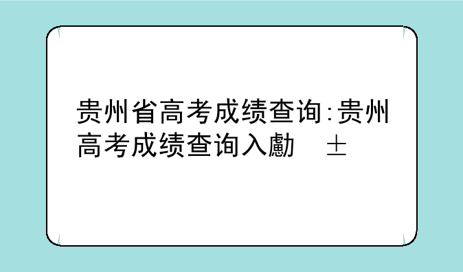 贵州省高考成绩查询:贵州高考成绩查询入口2021