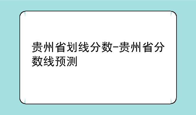 贵州省划线分数-贵州省分数线预测