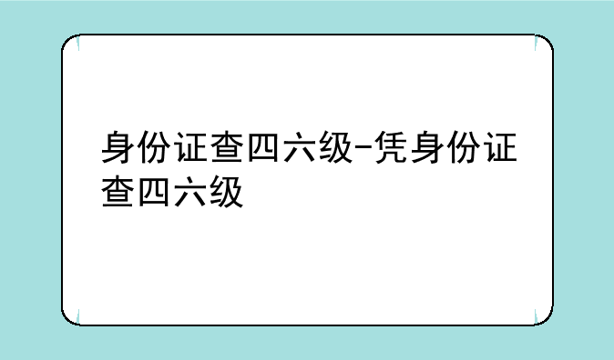 身份证查四六级-凭身份证查四六级