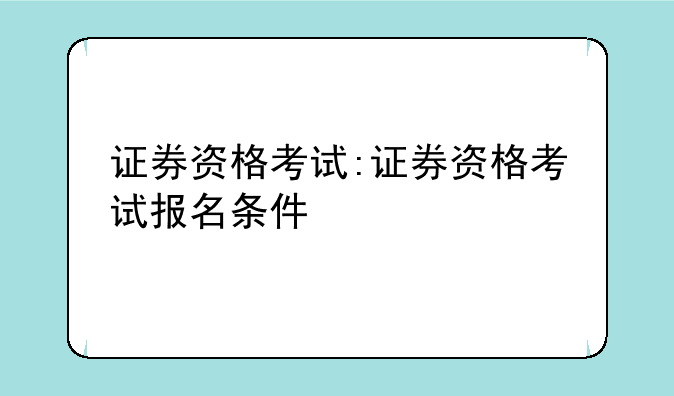 证券资格考试:证券资格考试报名条件