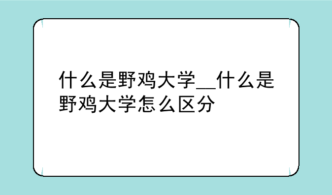 什么是野鸡大学__什么是野鸡大学怎么区分