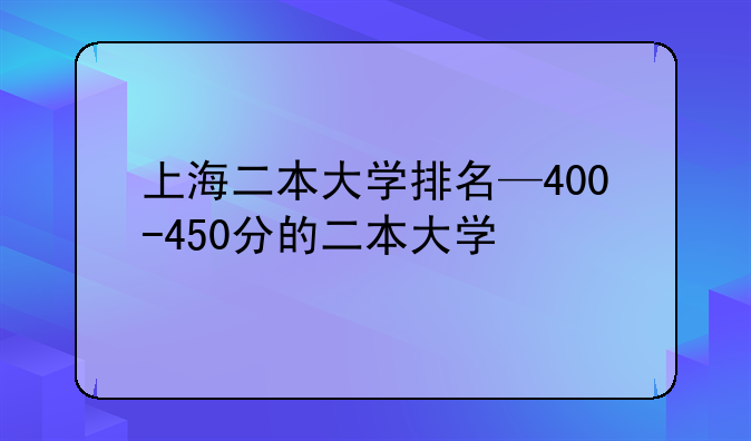 上海二本大学排名—400-450分的二本大学