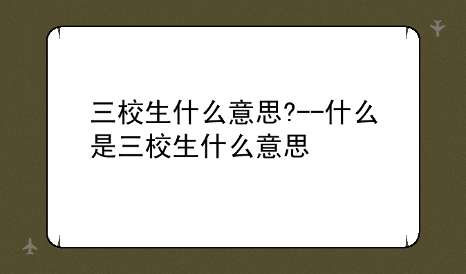 三校生什么意思?--什么是三校生什么意思