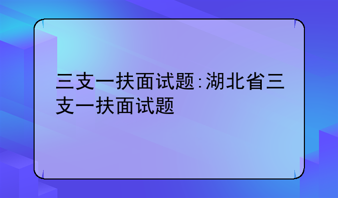 三支一扶面试题:湖北省三支一扶面试题