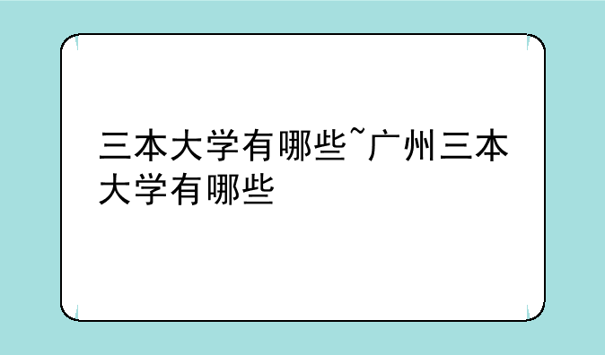 三本大学有哪些~广州三本大学有哪些