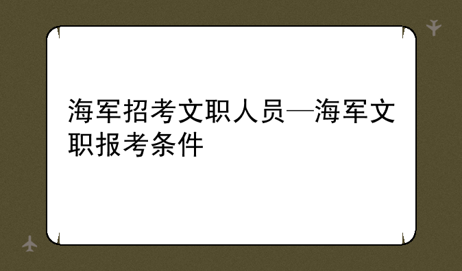 海军招考文职人员—海军文职报考条件