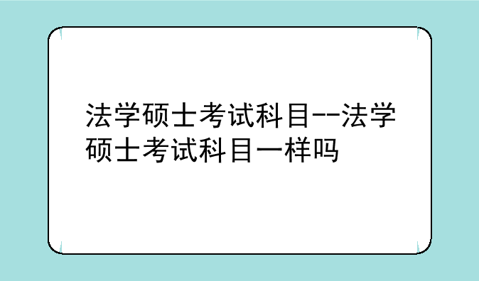 法学硕士考试科目--法学硕士考试科目一样吗