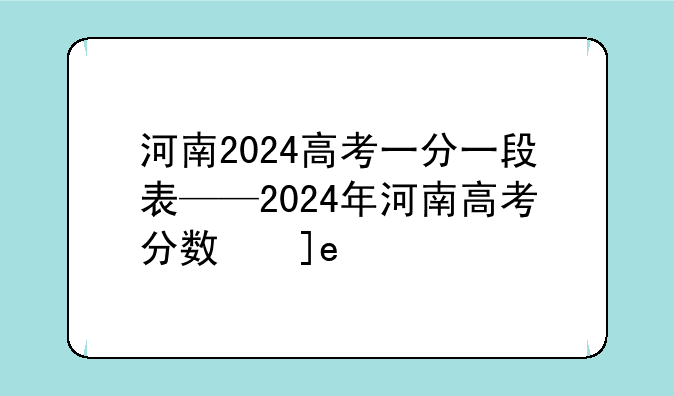 河南2024高考一分一段表——2024年河南高考分数线