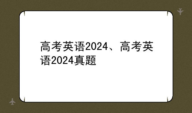 高考英语2024、高考英语2024真题