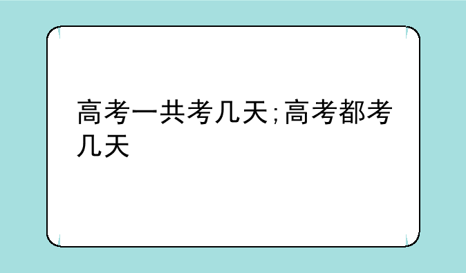 高考一共考几天;高考都考几天
