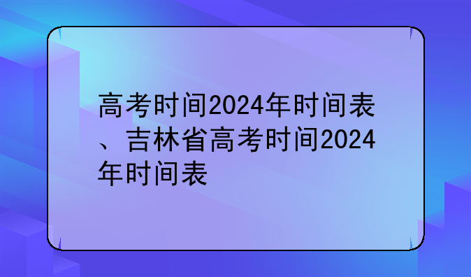高考时间2024年时间表、吉林省高考时间2024年时间表