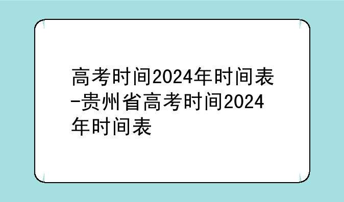 高考时间2024年时间表-贵州省高考时间2024年时间表