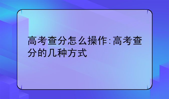 高考查分怎么操作:高考查分的几种方式