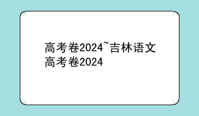 高考卷2024~吉林语文高考卷2024