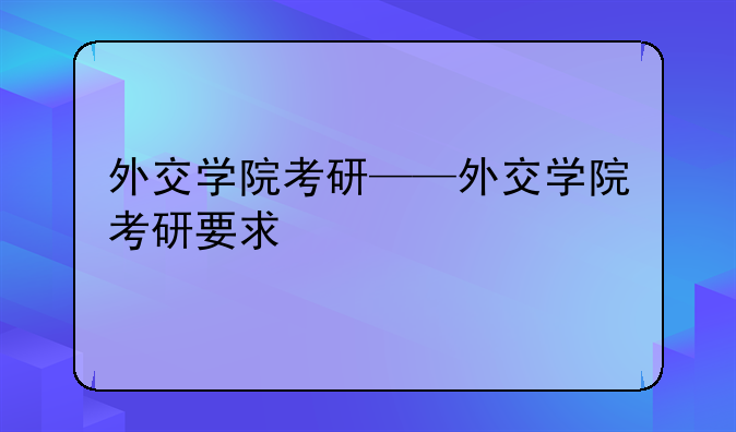 外交学院考研——外交学院考研要求