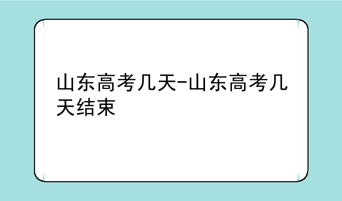 山东高考几天-山东高考几天结束