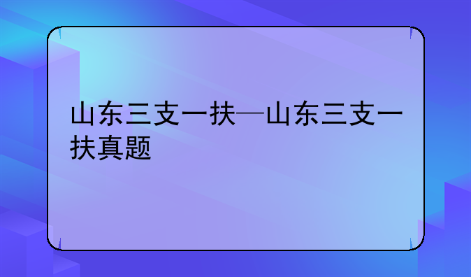 山东三支一扶—山东三支一扶真题