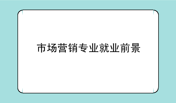 市场营销专业就业前景