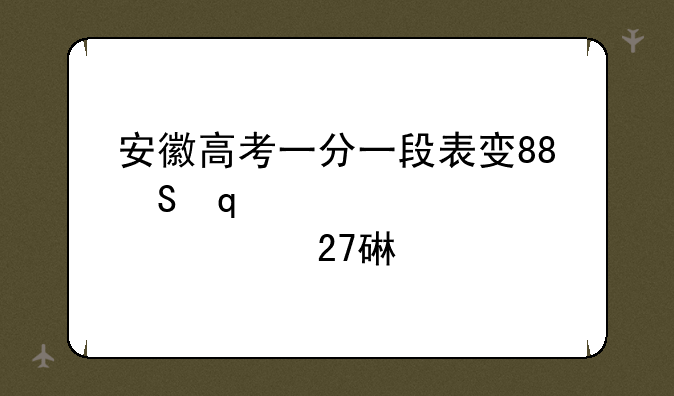 安徽高考一分一段表发布:安徽高考一分一段表2024完整版