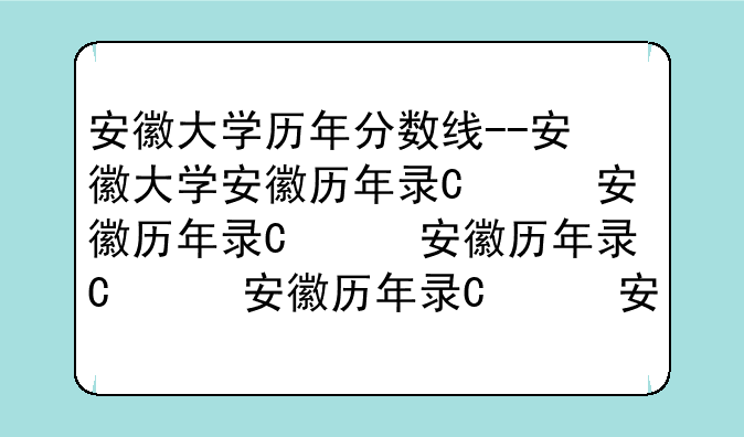 安徽大学历年分数线--安徽大学安徽历年录取分数线