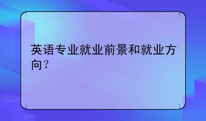 英语专业就业前景和就业方向？