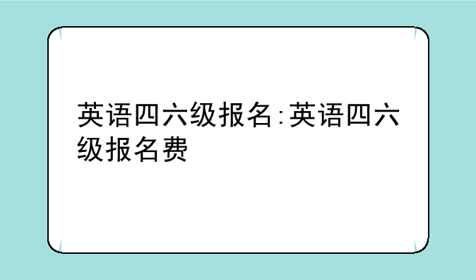 英语四六级报名:英语四六级报名费