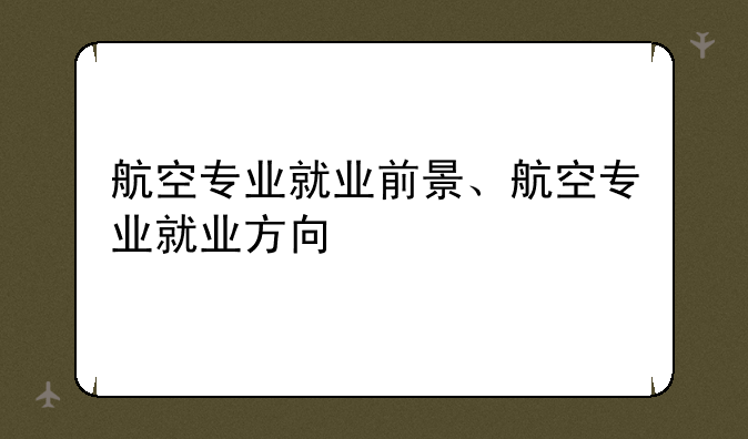 航空专业就业前景、航空专业就业方向