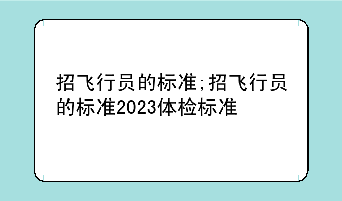 招飞行员的标准;招飞行员的标准2023体检标准