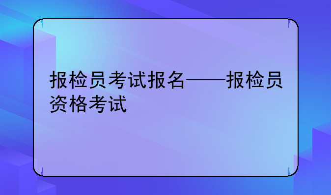 报检员考试报名——报检员资格考试
