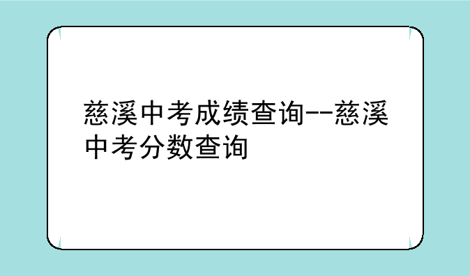 慈溪中考成绩查询--慈溪中考分数查询