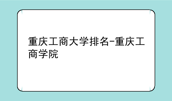 重庆工商大学排名-重庆工商学院