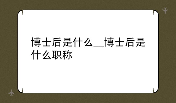 博士后是什么__博士后是什么职称