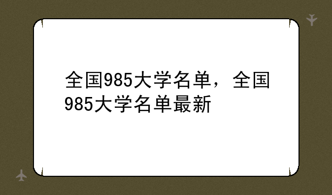 全国985大学名单，全国985大学名单最新