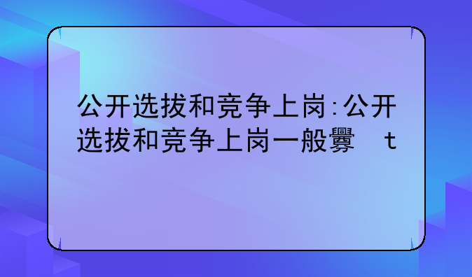 公开选拔和竞争上岗:公开选拔和竞争上岗一般采冈