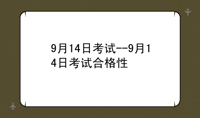 9月14日考试--9月14日考试合格性